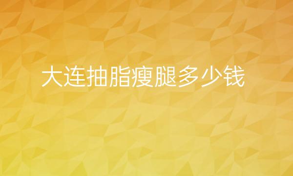 大连抽脂瘦腿整形排名医院，三强名单公布