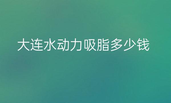 大连水动力吸脂整形医院哪家好?排名前3再次更新!