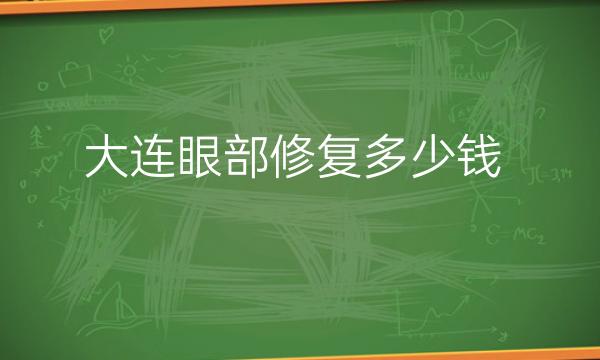 大连眼部修复整形医院哪家好?医院排名前10名单一览