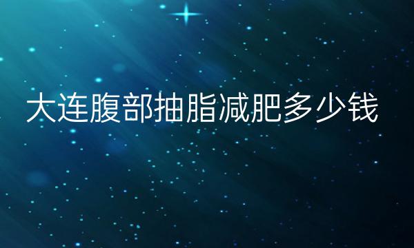大连腹部抽脂减肥整形医院哪家好?医院排名前3名单一览