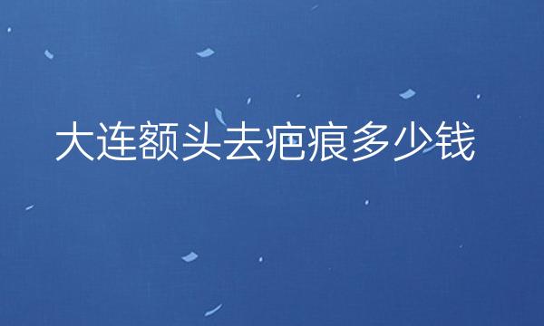 大连额头去疤痕整形医院哪家好?医院排名前8名单一览