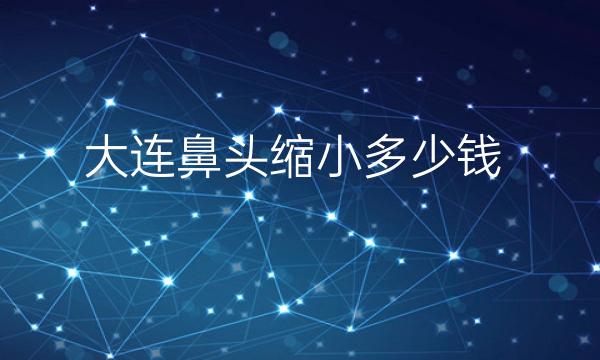 大连鼻头缩小整形医院哪家好?医院排名前10名单一览