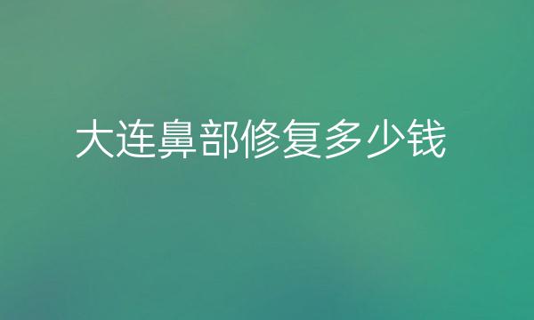 大连鼻部修复整形医院十强盘点!看看哪家更合你意