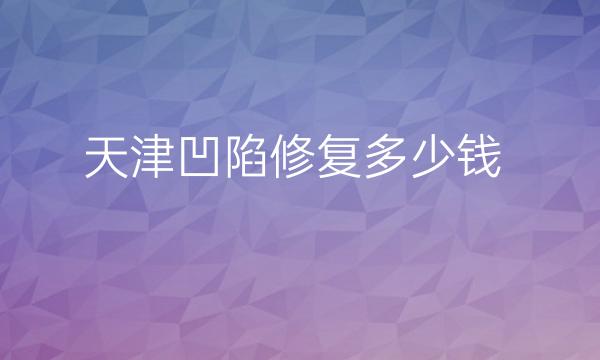 天津凹陷修复整形医院哪家好?这十家都是精挑细选