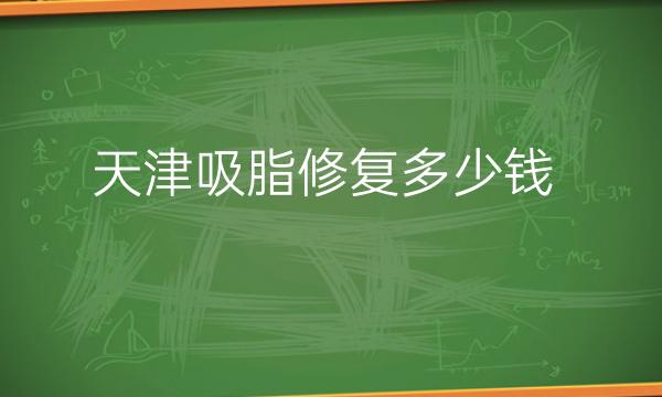 天津吸脂修复哪家医院比较好?价格一览