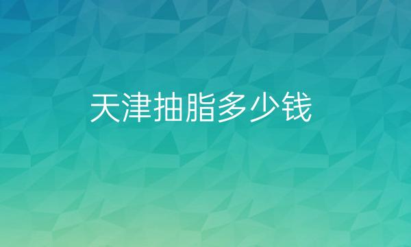 天津抽脂医院排名前十!跟着看没得错