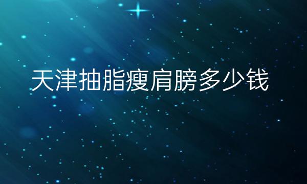 天津抽脂瘦肩膀整形医院哪家好?医院排名你了解吗