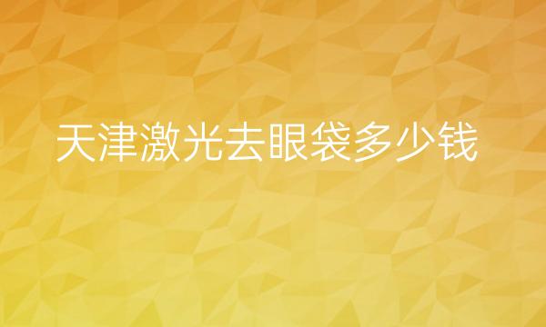 天津激光去眼袋哪家医院比较好?一起了解