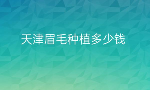 天津眉毛种植整形医院哪家好?医院排名前3名单