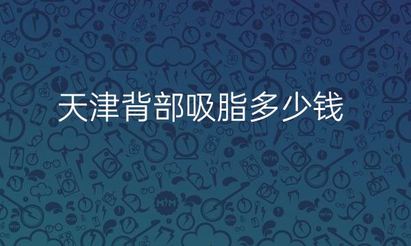 天津背部吸脂整形医院哪家好?医院排名名单