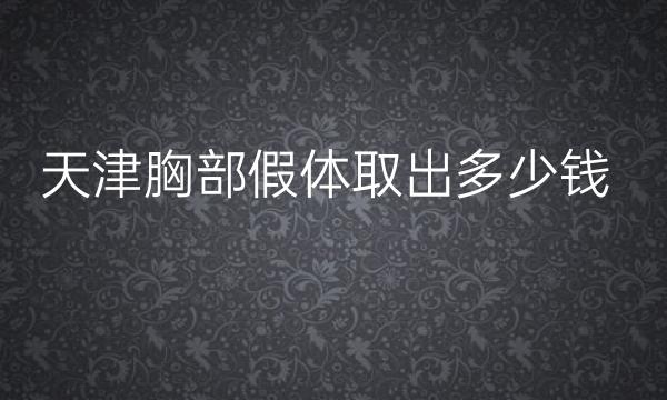 天津胸部假体取出哪家医院比较好?假体取出价格一览