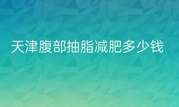 天津腹部抽脂减肥整形医院哪家好?医院实力展示