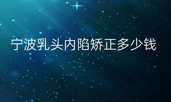 宁波乳头内陷矫正哪家医院比较好?乳头内陷矫正价格一览