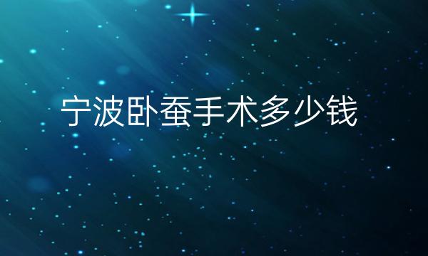 宁波卧蚕手术哪家医院比较好?价格一览