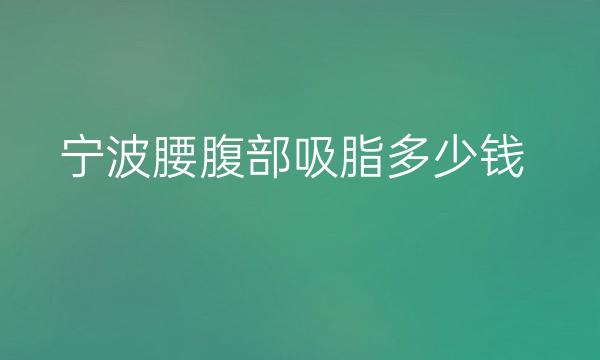 宁波腰腹部吸脂整形医院哪家好?医院排名前8名单一览