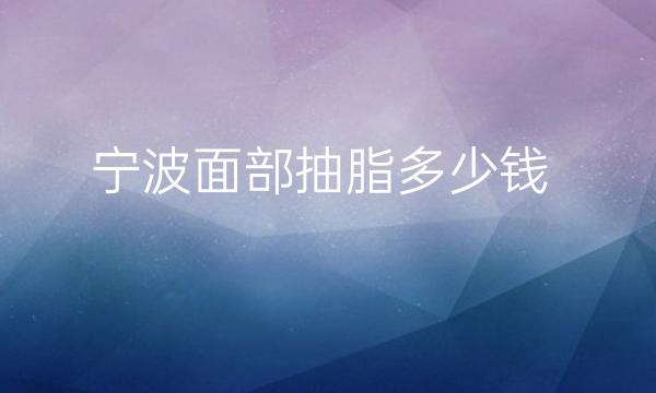 宁波面部抽脂整形医院哪家好?医院排名前9名单一览