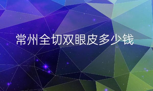 常州全切双眼皮整形医院哪家好?有曙光、美莱 、美贝尔等