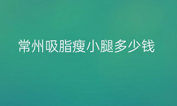 常州吸脂瘦小腿哪家医院比较好?价格一览