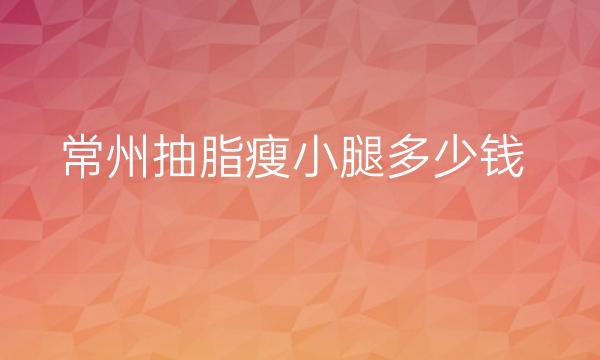 常州抽脂瘦小腿哪家医院比较好?曙光价格!