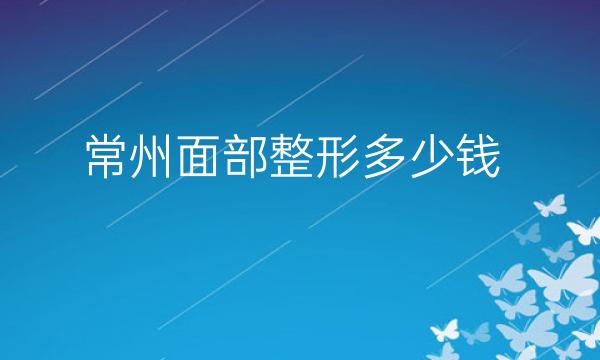 常州面部整形医院哪家好?医院排名前9名单一览