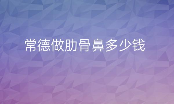 常德做肋骨鼻哪家医院比较好?肋骨鼻价格一览