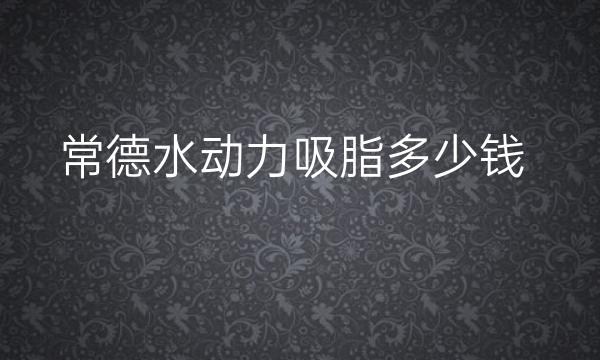 常德水动力吸脂哪家医院比较好?价格一览