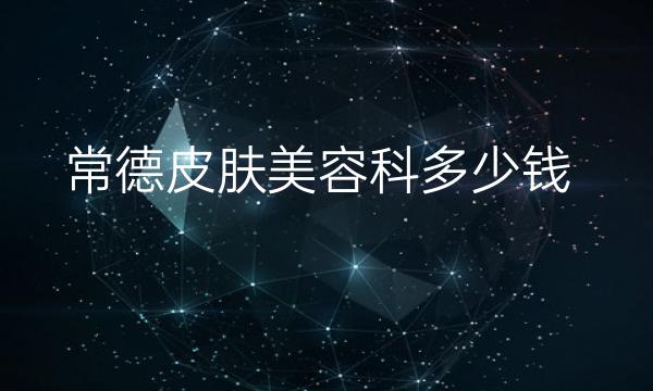 常德皮肤美容科整形医院哪家好?医院排名分享