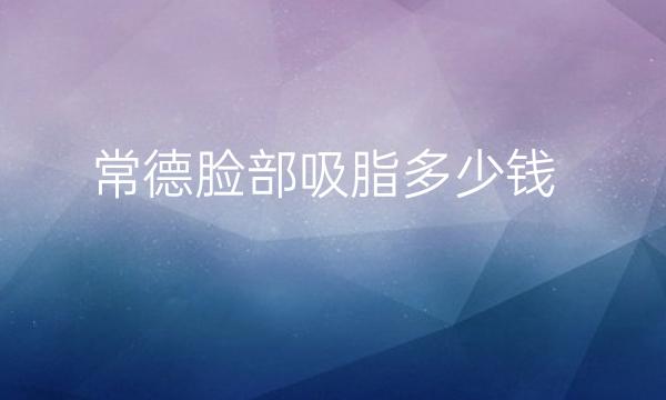 常德脸部吸脂哪家医院比较好?脸部吸脂价格一览
