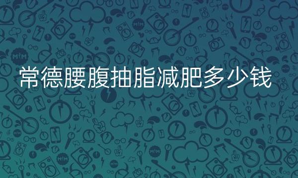 常德腰腹抽脂减肥哪家医院比较好?价格了解