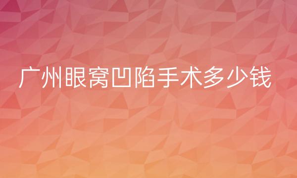 广州眼窝凹陷手术整形医院哪家好?医院排名前10介绍