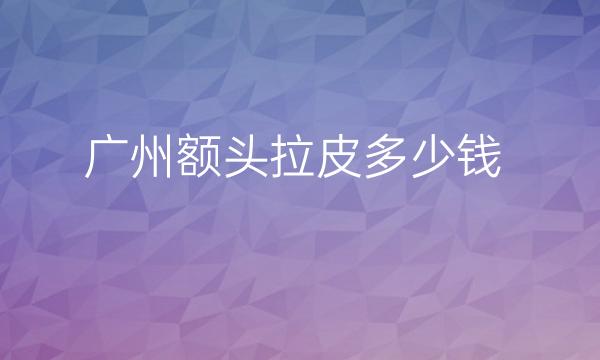 广州额头拉皮哪家医院比较好?华美上榜!