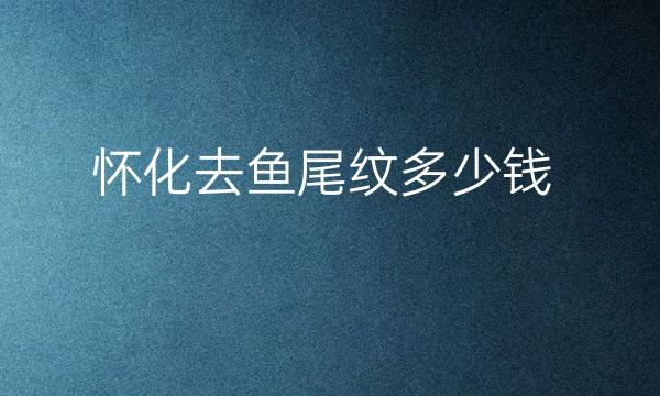 怀化去鱼尾纹整形医院哪家好?排名前4公布