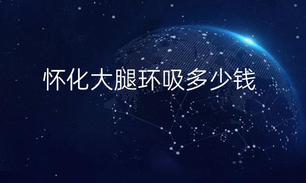 怀化大腿环吸整形医院哪家好?医院排名分享