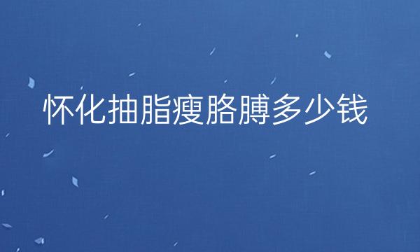 怀化抽脂瘦胳膊整形医院哪家好?来瞅瞅这两家