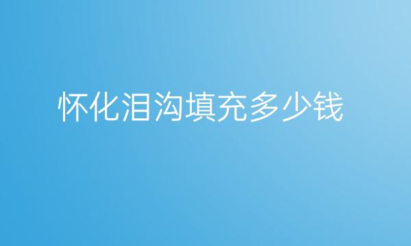 怀化泪沟填充哪家医院比较好?价格参考!