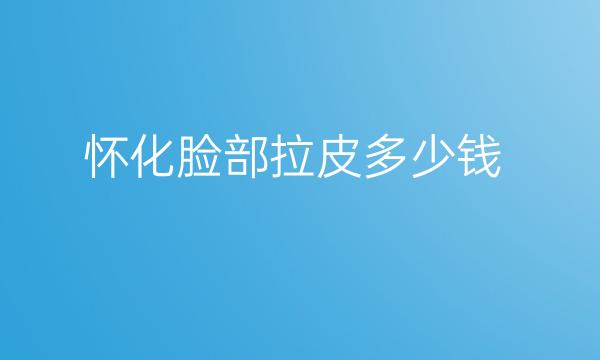 怀化脸部拉皮哪家医院比较好?价格提前了解!