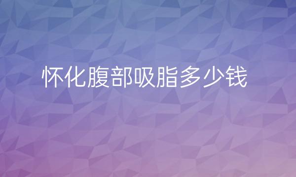 怀化腹部吸脂哪家医院比较好?价格多少钱