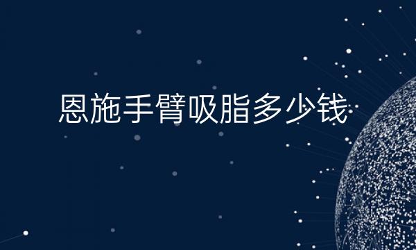 恩施手臂吸脂哪家医院比较好?恩施手臂吸脂价格