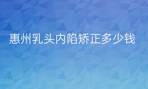 惠州乳头内陷矫正整形医院哪家好?医院排名名单