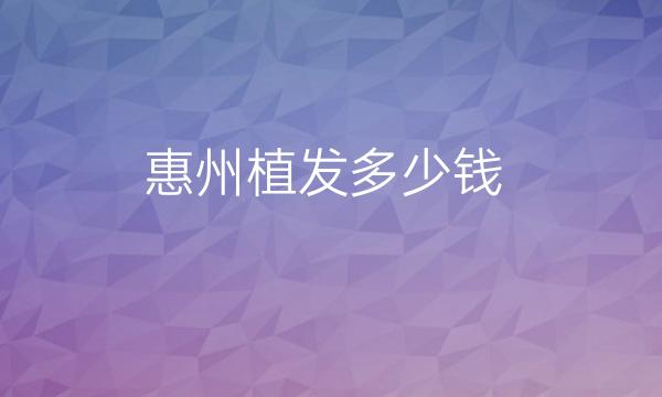 惠州植发整形医院哪家好?医院排名介绍