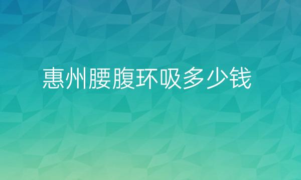 惠州腰腹环吸整形医院排名!盘点的都是口碑好的