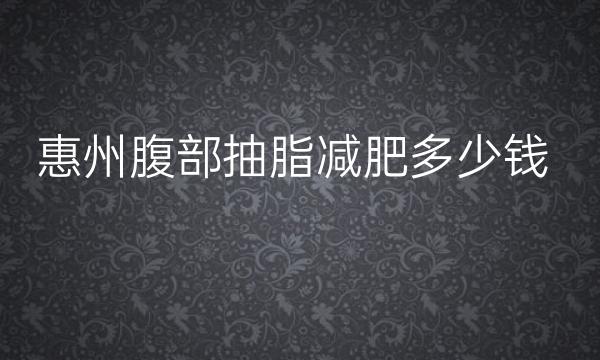 惠州腹部抽脂减肥哪家医院比较好?价钱参考!