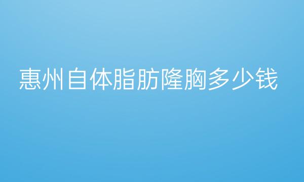 惠州自体脂肪隆胸整形医院哪家好?医院分享