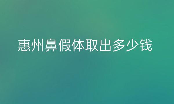 惠州鼻假体取出医院名单有哪些?收费价格一览
