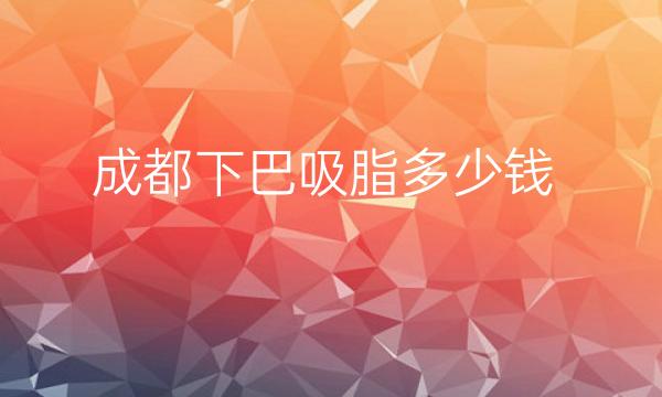 成都下巴吸脂整形医院介绍，这份价格还算理想!