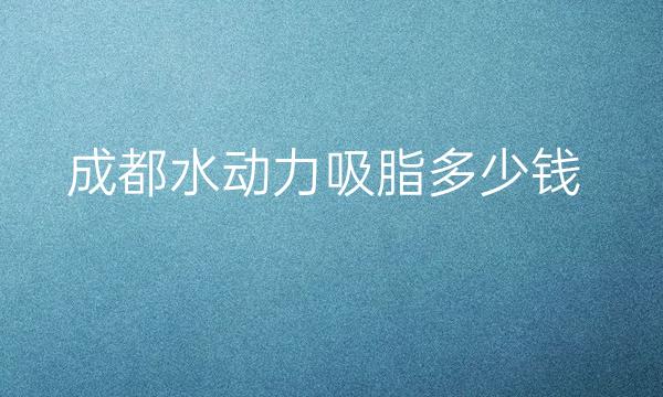 成都水动力吸脂整形医院哪家好?口碑好的医院介绍