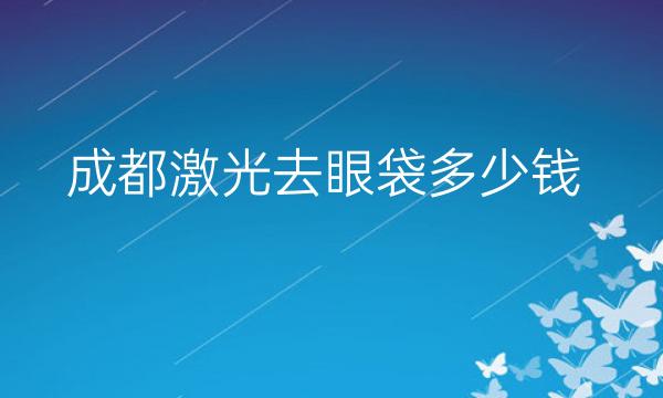 成都激光去眼袋整形医院哪家好?医院排名前7名单一览