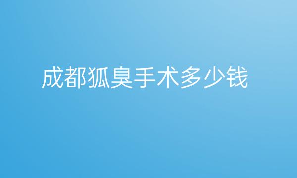 成都狐臭手术整形医院排名公布!2022新出!