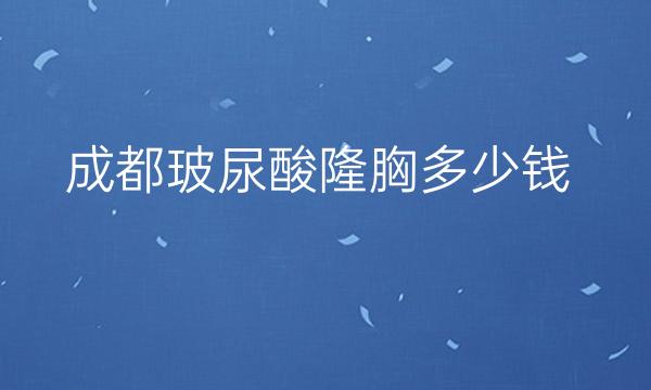 成都玻尿酸隆胸整形医院哪家好?医院排名前10名单一览