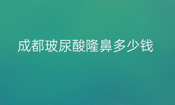 成都玻尿酸隆鼻整形医院哪家好?医院排名前10名单一览